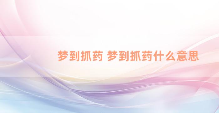 梦到抓药 梦到抓药什么意思